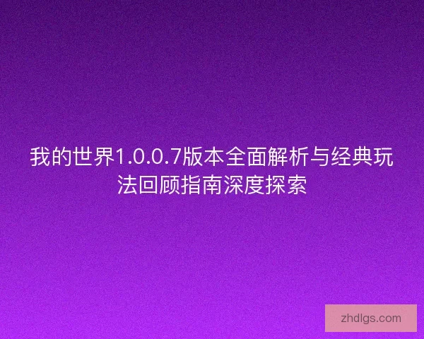 我的世界1.0.0.7版本全面解析与经典玩法回顾指南深度探索