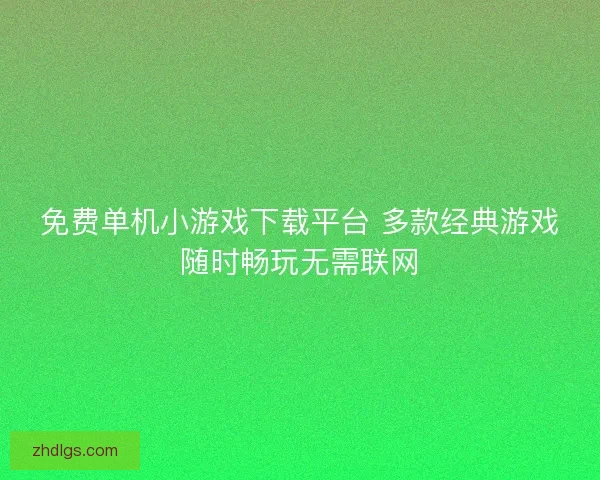 免费单机小游戏下载平台 多款经典游戏随时畅玩无需联网