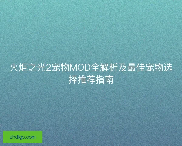 火炬之光2宠物MOD全解析及最佳宠物选择推荐指南