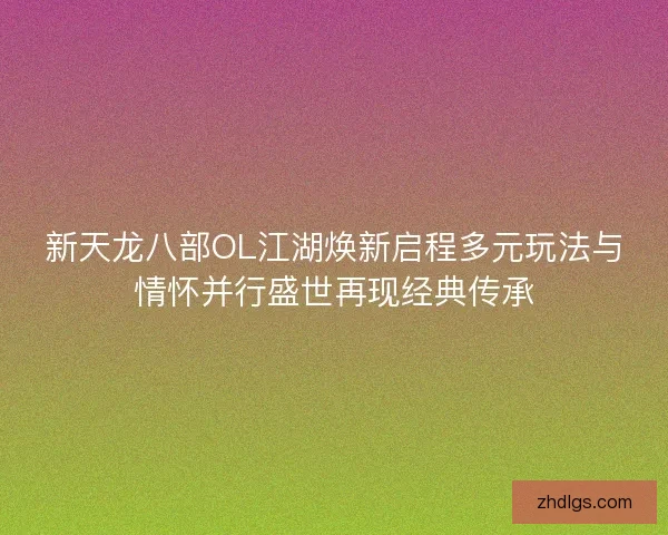 新天龙八部OL江湖焕新启程多元玩法与情怀并行盛世再现经典传承
