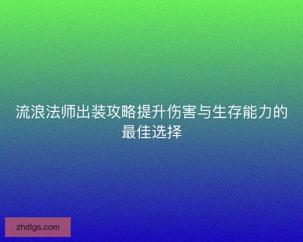 流浪法师出装攻略提升伤害与生存能力的最佳选择