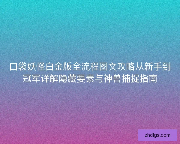 口袋妖怪白金版全流程图文攻略从新手到冠军详解隐藏要素与神兽捕捉指南 口袋妖怪白金版全流程图文攻略从新手到冠军详解隐藏要素与神兽捕捉指南