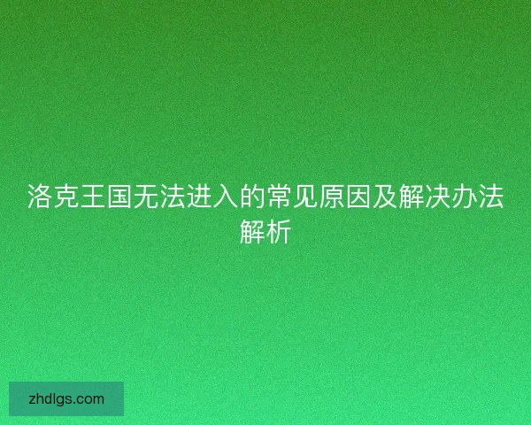 洛克王国无法进入的常见原因及解决办法解析