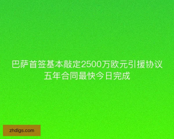 巴萨首签基本敲定2500万欧元引援协议五年合同最快今日完成