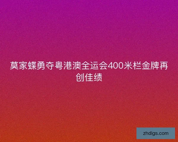 莫家蝶勇夺粤港澳全运会400米栏金牌再创佳绩