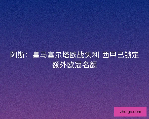 阿斯：皇马塞尔塔欧战失利 西甲已锁定额外欧冠名额