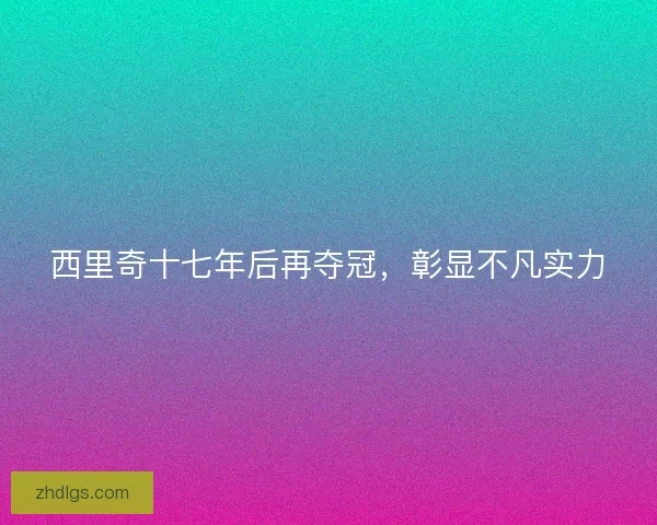 西里奇十七年后再夺冠,彰显不凡实力 西里奇十七年后再夺冠,彰显不凡实力