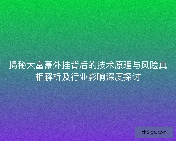 揭秘大富豪外挂背后的技术原理与风险真相解析及行业影响深度探讨