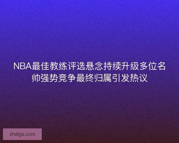 NBA最佳教练评选悬念持续升级多位名帅强势竞争最终归属引发热议