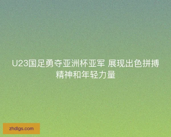U23国足勇夺亚洲杯亚军 展现出色拼搏精神和年轻力量 U23国足勇夺亚洲杯亚军 展现出色拼搏精神和年轻力量