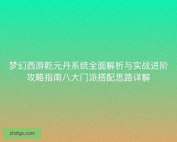 梦幻西游乾元丹系统全面解析与实战进阶攻略指南八大门派搭配思路详解 梦幻西游乾元丹系统全面解析与实战进阶攻略指南八大门派搭配思路详解