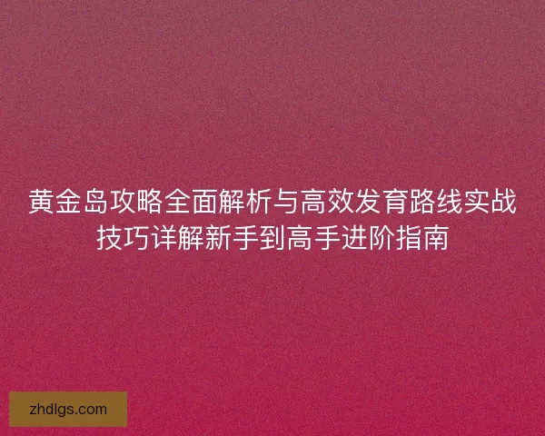 黄金岛攻略全面解析与高效发育路线实战技巧详解新手到高手进阶指南