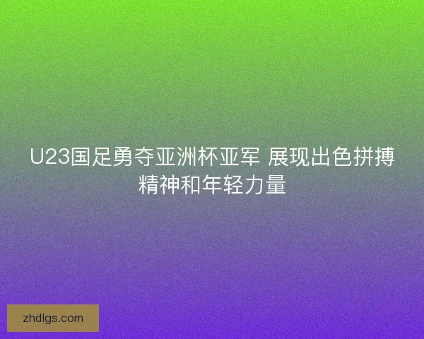 U23国足勇夺亚洲杯亚军 展现出色拼搏精神和年轻力量 U23国足勇夺亚洲杯亚军 展现出色拼搏精神和年轻力量